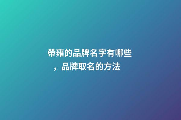 帶雍的品牌名字有哪些，品牌取名的方法
